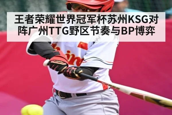 王者荣耀世界冠军杯苏州KSG对阵广州TTG野区节奏与BP博弈