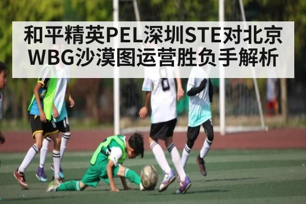 和平精英PEL深圳STE对北京WBG沙漠图运营胜负手解析