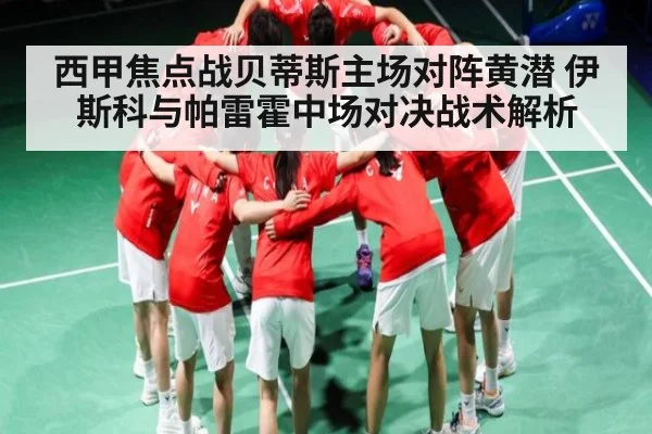 西甲焦点战贝蒂斯主场对阵黄潜 伊斯科与帕雷霍中场对决战术解析