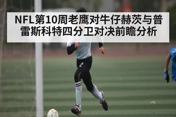 NFL第10周老鹰对牛仔赫茨与普雷斯科特四分卫对决前瞻分析