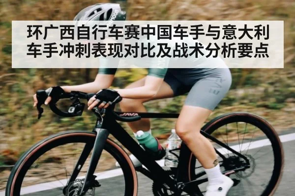 环广西自行车赛中国车手与意大利车手冲刺表现对比及战术分析要点